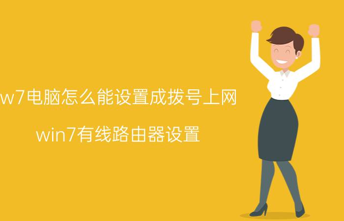 w7电脑怎么能设置成拨号上网 win7有线路由器设置？